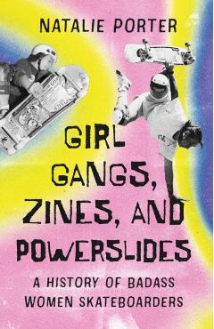 Girl Gangs, Zines, and Powerslides: A History of Badass Women Skateboarders - Natalie Porter