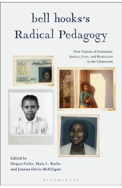 Bell Hooks's Radical Pedagogy: New Visions of Feminism, Justice, Love, and Resistance in the Classroom - Megan Feifer