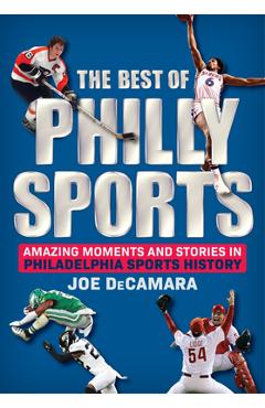 The Best of Philly Sports: Amazing Moments and Stories in Philadelphia Sports History - Joe Decamara