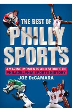 The Best of Philly Sports: Amazing Moments and Stories in Philadelphia Sports History