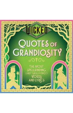 Wicked: Quotes of Grandiosity: The Most Spellbinding (and Thrillifying!) Words and Lyrics -