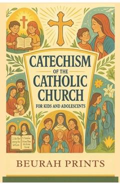 Catechism of the Catholic Church for Kids and Adolescents: A Journey into Catholic Beliefs and Traditions with a Guide to Strengthen Faith and Deepen - Beurah Prints
