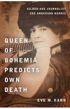 Queen of Bohemia Predicts Own Death: Gilded-Age Journalist Zoe Anderson Norris - Eve M. Kahn