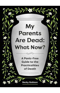 My Parents Are Dead: What Now?: A Panic-Free Guide to the Practicalities of Death - Becky Robison