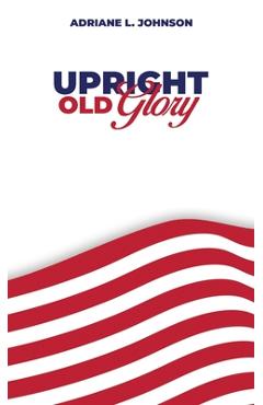 Upright Old Glory - Adriane L. Johnson