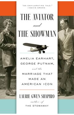 The Aviator and the Showman: Amelia Earhart, George Putnam, and the Marriage That Made an American Icon - Laurie Gwen Shapiro