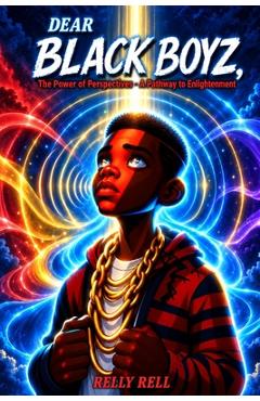 Dear Black Boyz: The Power of Perspective - A Pathway to Enlightenment - Relly Rell