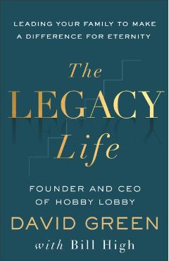 The Legacy Life: Leading Your Family to Make a Difference for Eternity - David Green