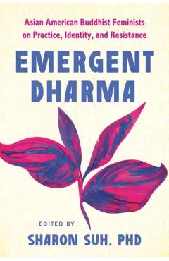 Emergent Dharma: Asian American Feminist Buddhists on Practice, Identity, and Resistance - Sharon A. Suh