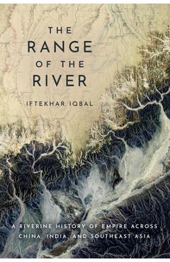 The Range of the River: A Riverine History of Empire Across China, India, and Southeast Asia - Iftekhar Iqbal