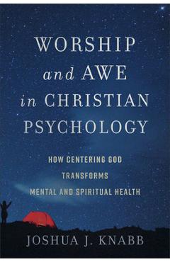 Worship and Awe in Christian Psychology: How Centering God Transforms Mental and Spiritual Health - Joshua J. Knabb
