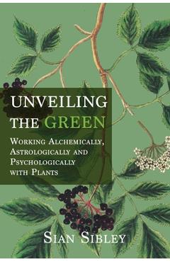 Unveiling the Green: Working Astrologically, Alchemically and Psychologically with Plants - Sian Sibley