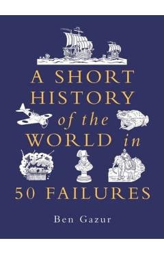A Short History of the World in 50 Failures - Ben Gazur