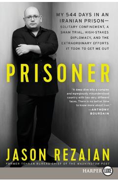 Prisoner: My 544 Days in an Iranian Prison--Solitary Confinement, a Sham Trial, High-Stakes Diplomacy, and the Extraordinary Efforts It Took to Get Me - Jason Rezaian