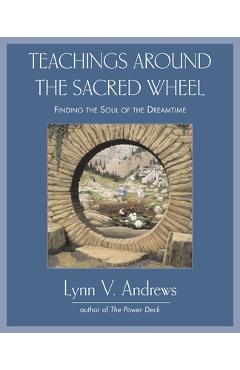 Teachings Around the Sacred Wheel: Finding the Soul of the Dreamtime - Lynn V. Andrews