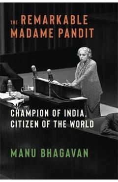 The Remarkable Madame Pandit: Champion of India, Citizen of the World - Manu Bhagavan
