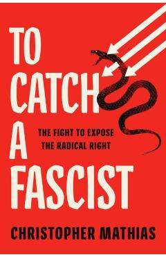 To Catch a Fascist: The Fight to Expose the Radical Right - Christopher Mathias