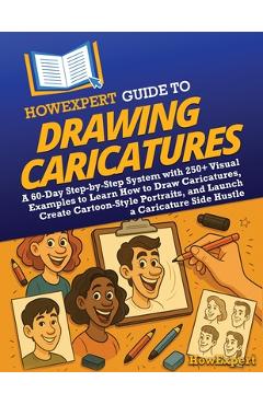 HowExpert Guide to Drawing Caricatures: A 60-Day Step-by-Step System with 250+ Visual Examples to Learn How to Draw Caricatures, Create Cartoon-Style -