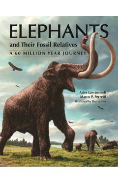 Elephants and Their Fossil Relatives: A 60 Million Year Journey - Asier Larramendi