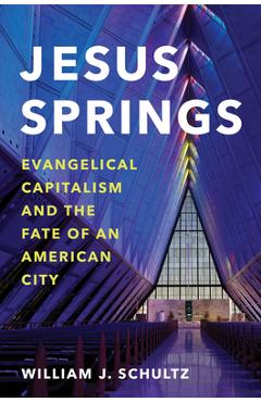 Jesus Springs: Evangelical Capitalism and the Fate of an American City - William J. Schultz