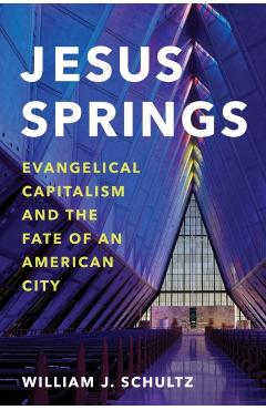 Jesus Springs: Evangelical Capitalism and the Fate of an American City - William J. Schultz