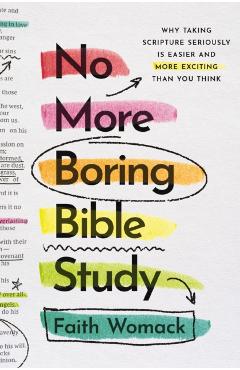 No More Boring Bible Study: Why Taking Scripture Seriously Is Easier and More Exciting Than You Think - Faith Womack