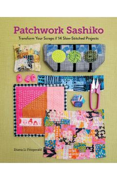 Patchwork Sashiko: Transform Your Scraps; 14 Slow-Stitched Projects - Diana Li Fitzgerald