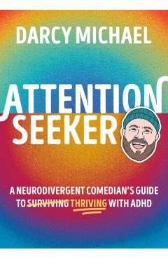 Attention Seeker: A Neurodivergent Comedian\'s Guide to Thriving with ADHD - Darcy Michael