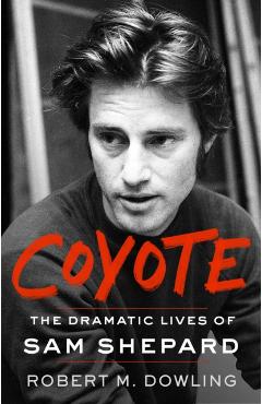 Coyote: The Dramatic Lives of Sam Shepard - Robert M. Dowling