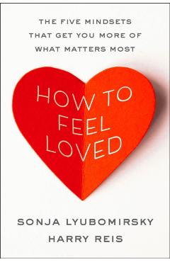 How to Feel Loved: The Five Mindsets That Get You More of What Matters Most - Sonja Lyubomirsky