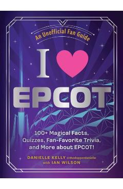 I Love EPCOT: 100+ Magical Facts, Quizzes, Fan-Favorite Trivia, and More about Epcot! - Danielle Kelly