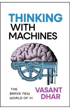 Thinking with Machines: The Brave New World of AI - Vasant Dhar