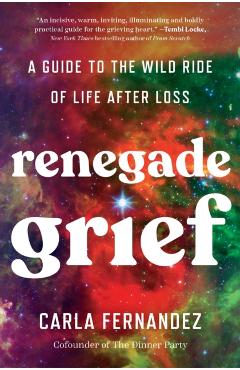 Renegade Grief: A Guide to the Wild Ride of Life After Loss - Carla Fernandez