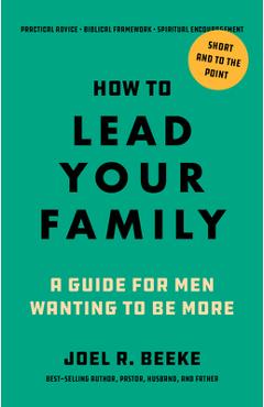 How to Lead Your Family: A Guide for Men Wanting to Be More - Joel R. Beeke