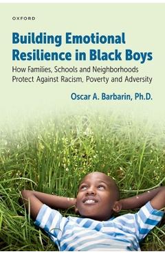 Building Emotional Resilience in Black Boys: Building Social Assets to Overcome Racism and Adversity - Oscar A. Barbarin