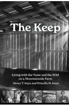 The Keep: Living with the Tame and the Wild on a Mountain Farm - Henry T. Ireys