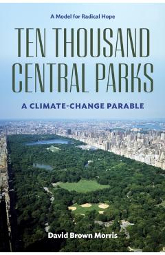 Ten Thousand Central Parks: A Climate-Change Parable - David Brown Morris