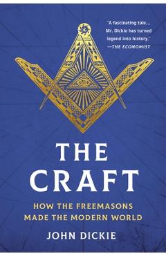 The Craft: How the Freemasons Made the Modern World - John Dickie