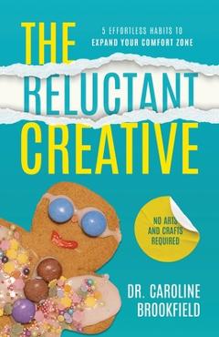 The Reluctant Creative: 5 Effortless Habits to Expand Your Comfort Zone - Caroline Brookfield