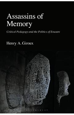Assassins of Memory: Critical Pedagogy and the Politics of Erasure - Henry A. Giroux
