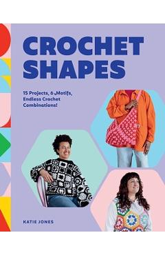 Crochet Shapes: 15 Projects, 6 Motifs, Endless Crochet Combinations! - Katie Jones
