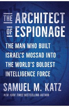 The Architect of Espionage: The Man Who Built Israel's Mossad Into the World's Boldest Intelligence Force - Samuel M. Katz