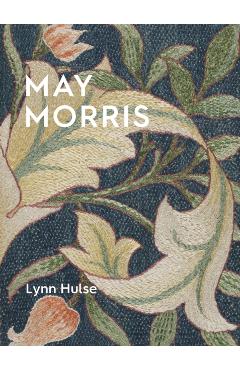 May Morris: The Essence and Soul of Beautiful Embroidery - Lynn Hulse