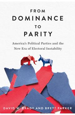 From Dominance to Parity: America's Political Parties and the New Era of Electoral Instability - David W. Brady