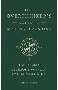 The Overthinker's Guide to Making Decisions: How to Make Decisions Without Losing Your Mind - Joseph Nguyen