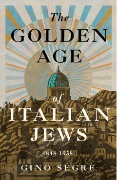 The Golden Age of Italian Jews: 1848-1938 - Gino Segrè