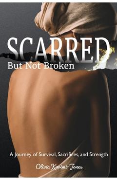 SCARRED, But Not Broken: A Journey of Survival, Sacrifices, and Strength - Olivia Karimi Jones