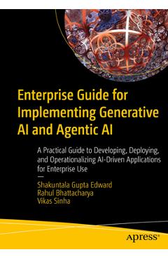 Enterprise Guide for Implementing Generative AI and Agentic AI: A Practical Guide to Developing, Deploying, and Operationalizing Ai-Driven Application - Shakuntala Gupta Edward