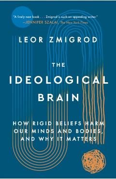 The Ideological Brain: The Radical Science of Flexible Thinking - Leor Zmigrod