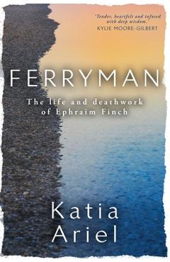 Ferryman: The life and deathwork of Ephraim Finch - Katia Ariel
